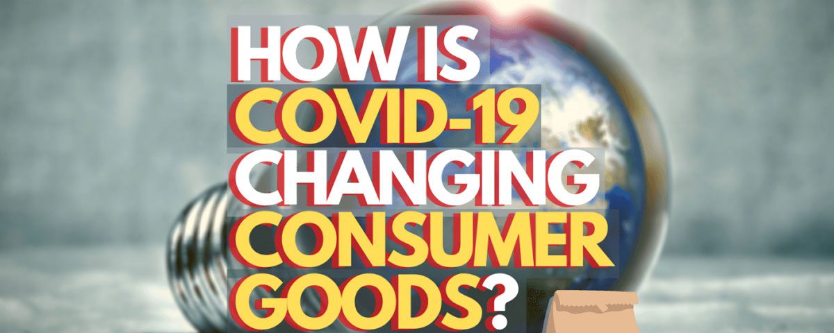 How has Covid-19 changed the Consumer Goods Industry?