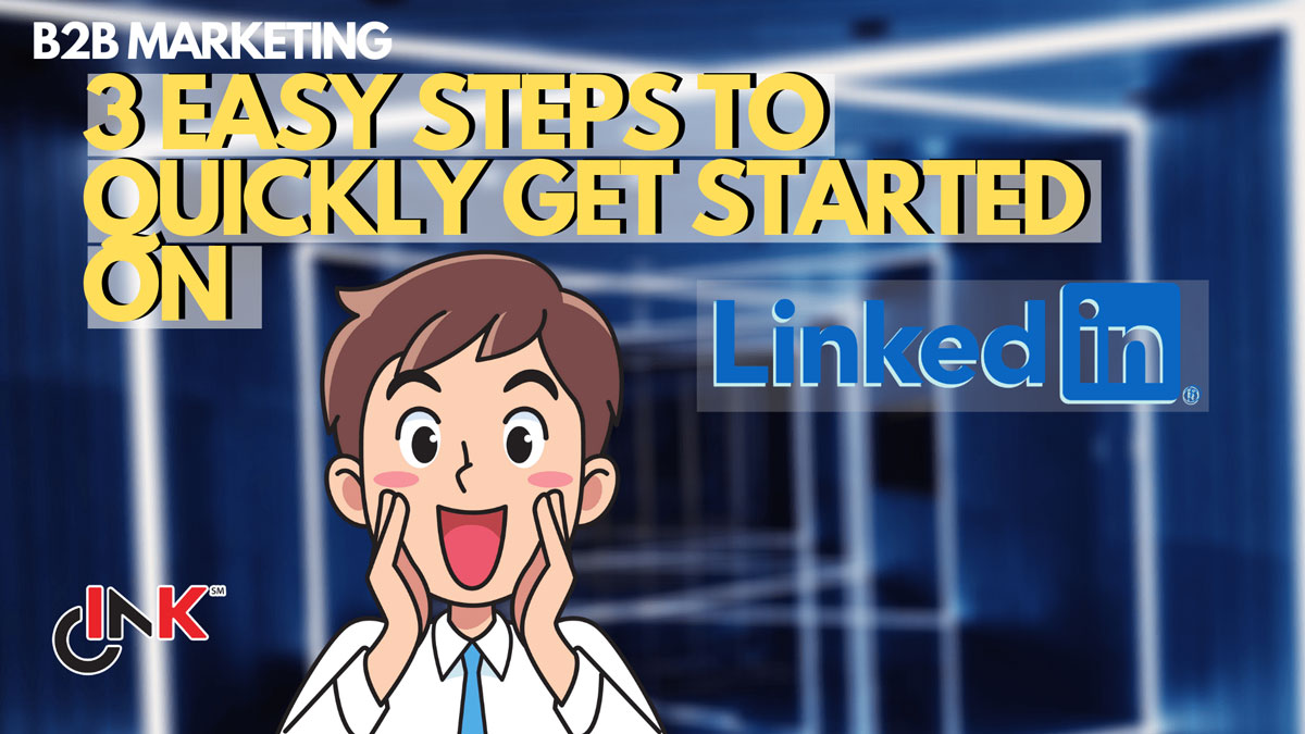 B2B Marketing: 3 Easy Steps To Quickly Get Started On LinkedIn